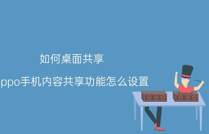 如何桌面共享 oppo手机内容共享功能怎么设置？